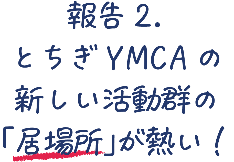 報告2． とちぎYMCAの 新しい活動群の 「居場所」が熱い！